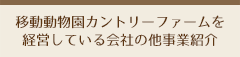 移動動物園カントリーファームを経営している会社の他事業紹介